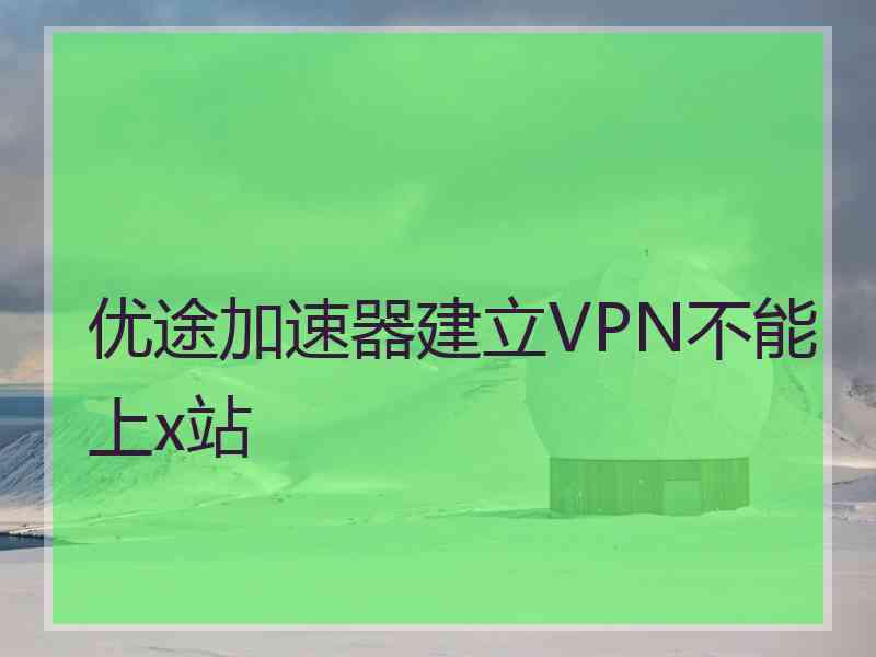 优途加速器建立VPN不能上x站
