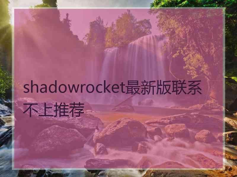 shadowrocket最新版联系不上推荐