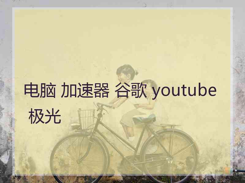 电脑 加速器 谷歌 youtube 极光