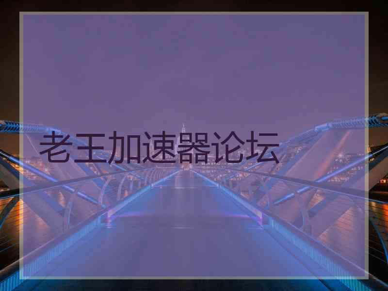 老王加速器论坛