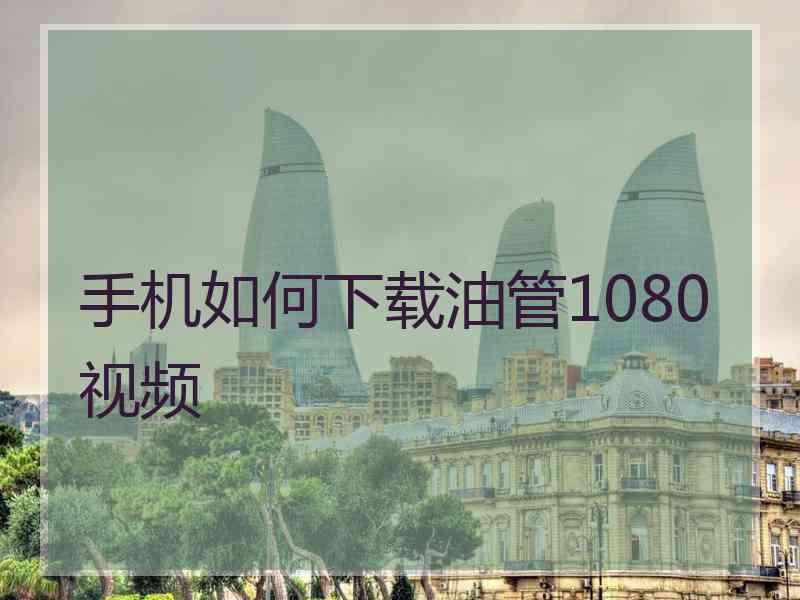 手机如何下载油管1080视频