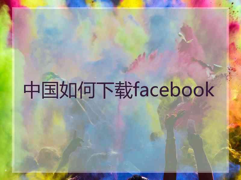 中国如何下载facebook