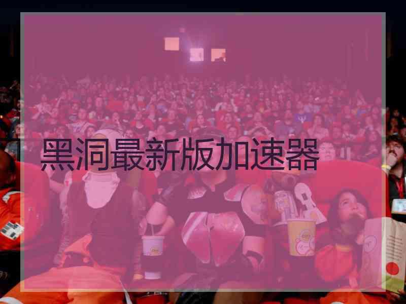 黑洞最新版加速器
