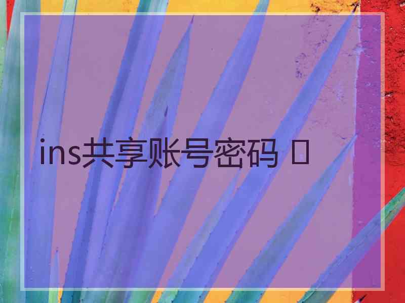 ins共享账号密码 	