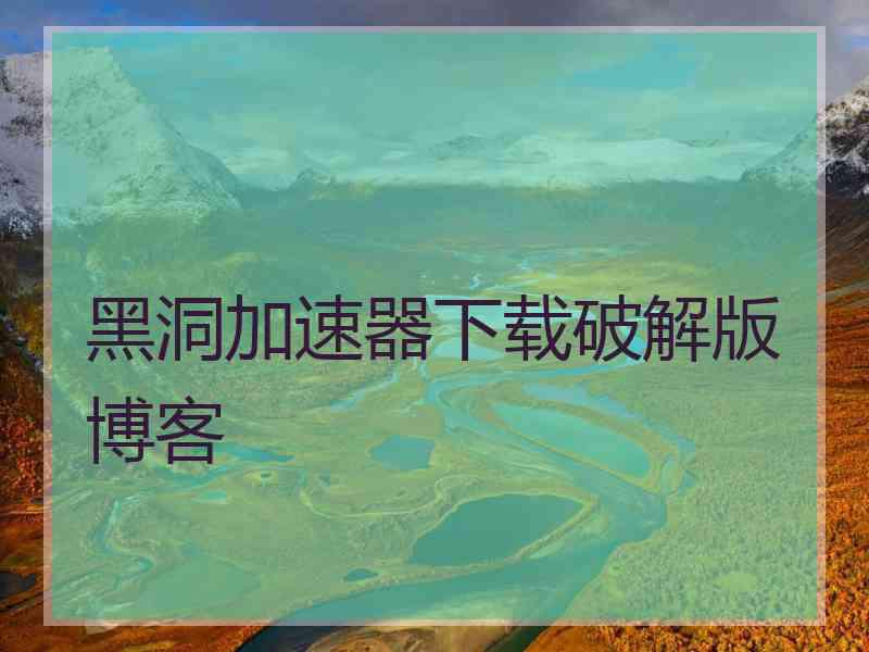 黑洞加速器下载破解版博客