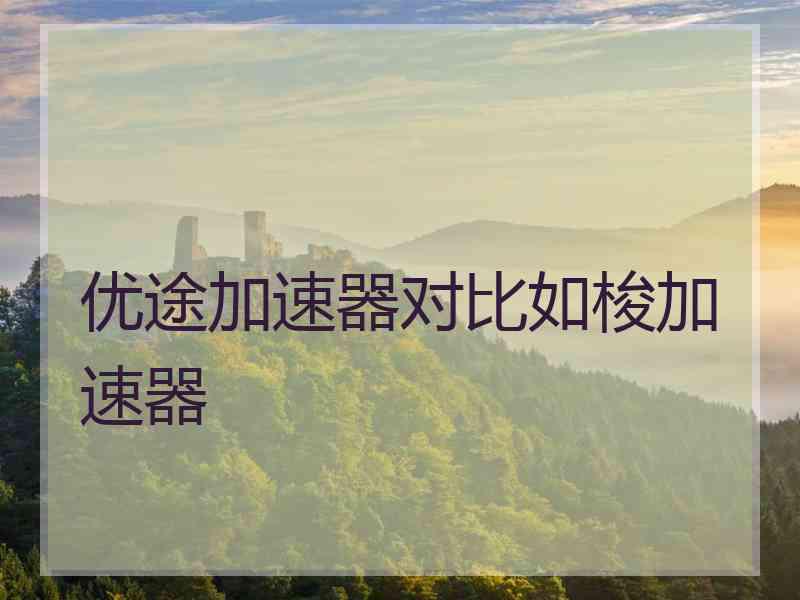 优途加速器对比如梭加速器