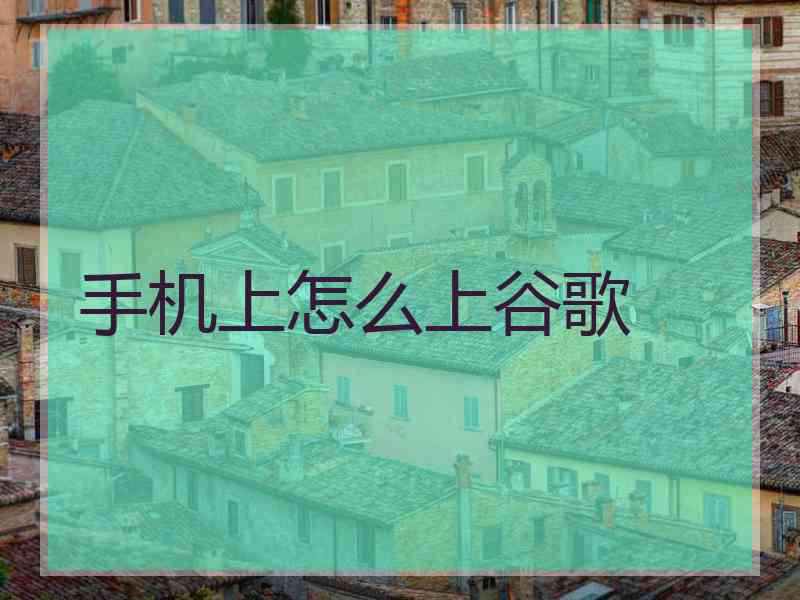 手机上怎么上谷歌