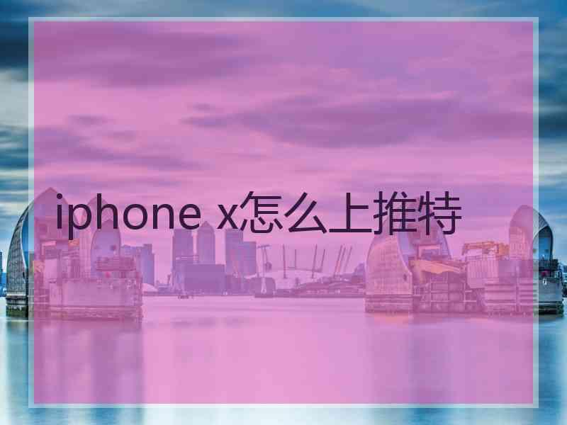 iphone x怎么上推特