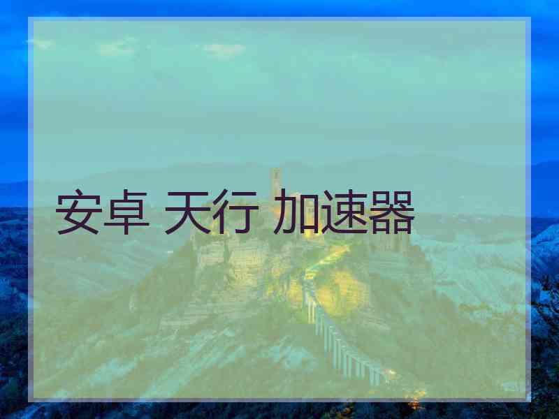 安卓 天行 加速器