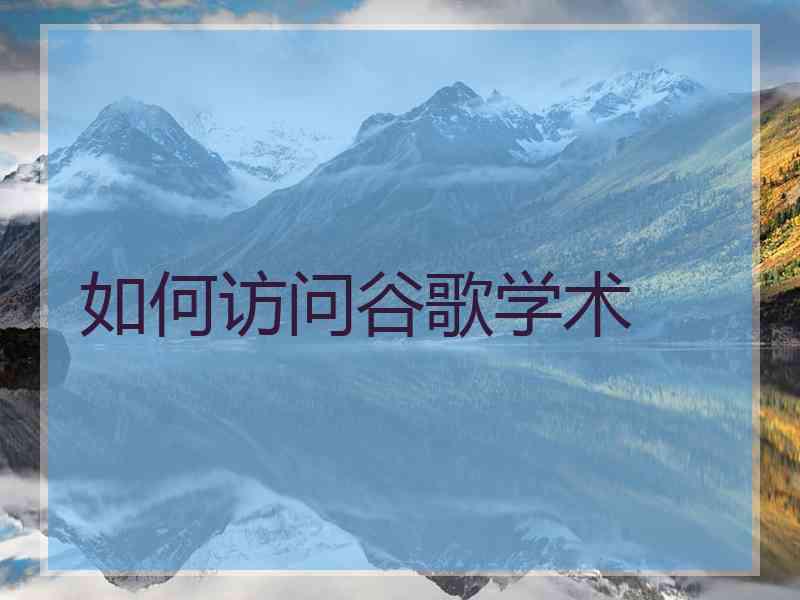 如何访问谷歌学术
