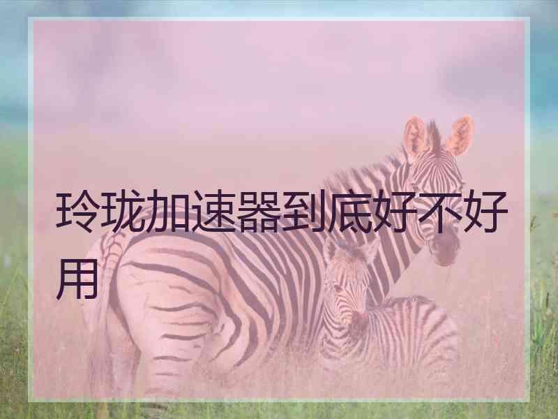玲珑加速器到底好不好用