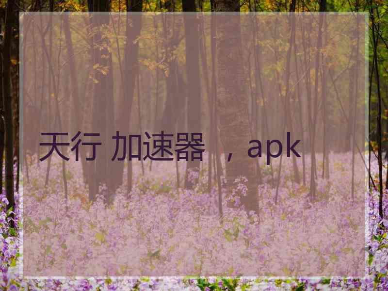 天行 加速器 ，apk