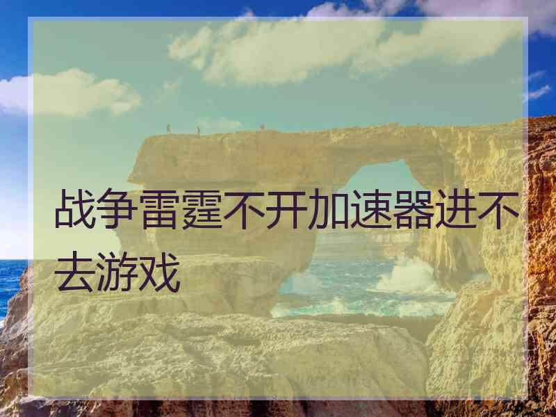 战争雷霆不开加速器进不去游戏