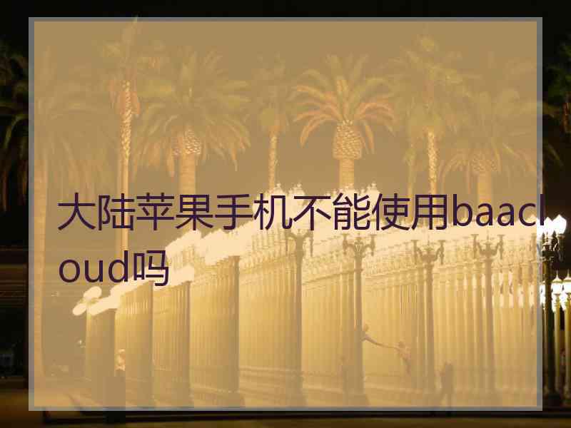 大陆苹果手机不能使用baacloud吗