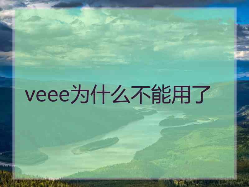 veee为什么不能用了