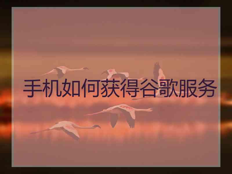 手机如何获得谷歌服务