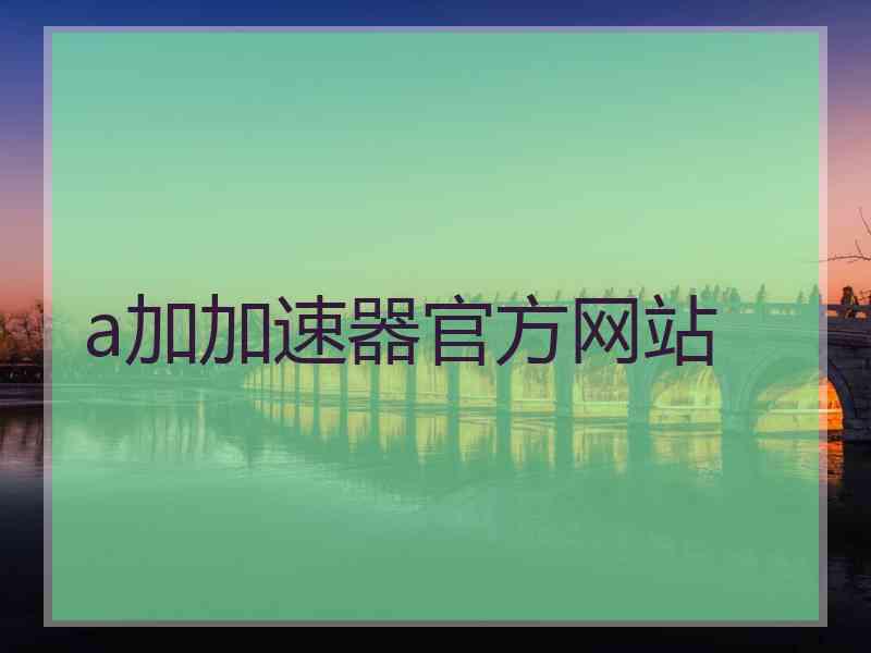 a加加速器官方网站