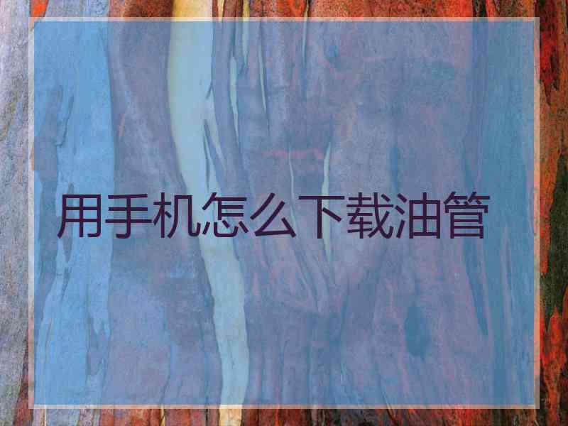 用手机怎么下载油管