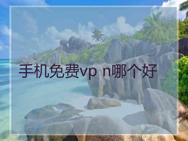 手机免费vp n哪个好