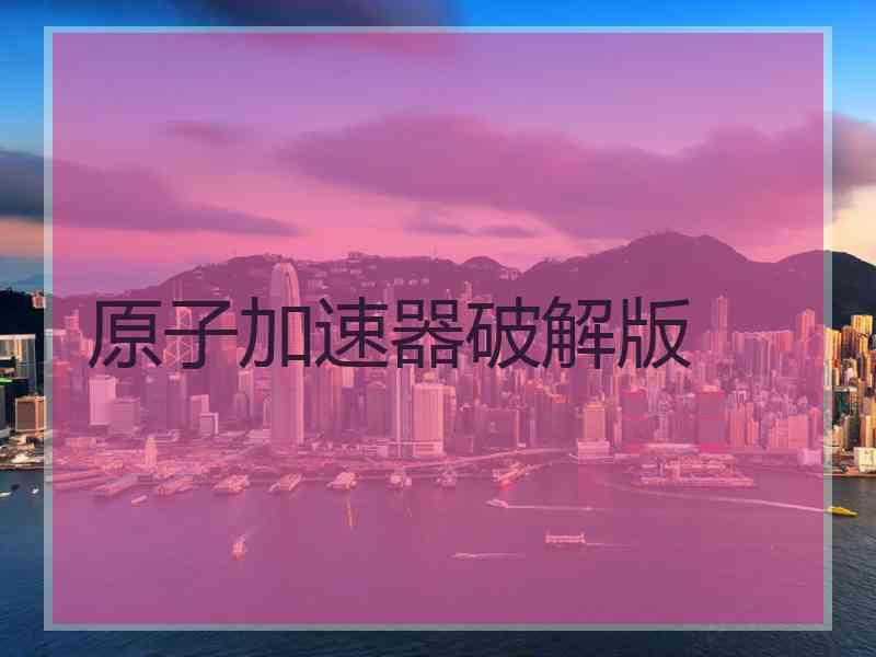 原子加速器破解版