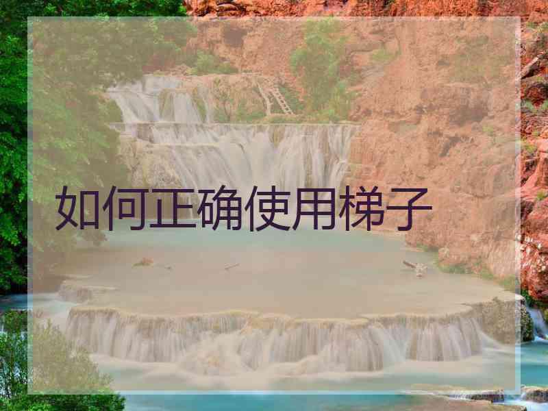如何正确使用梯子