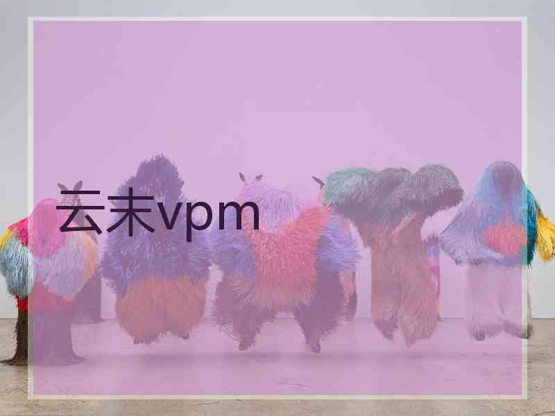 云末vpm