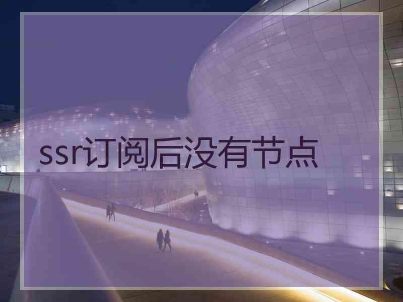 ssr订阅后没有节点