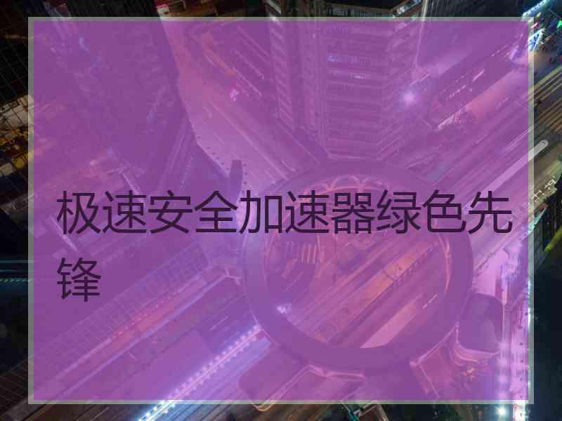 极速安全加速器绿色先锋