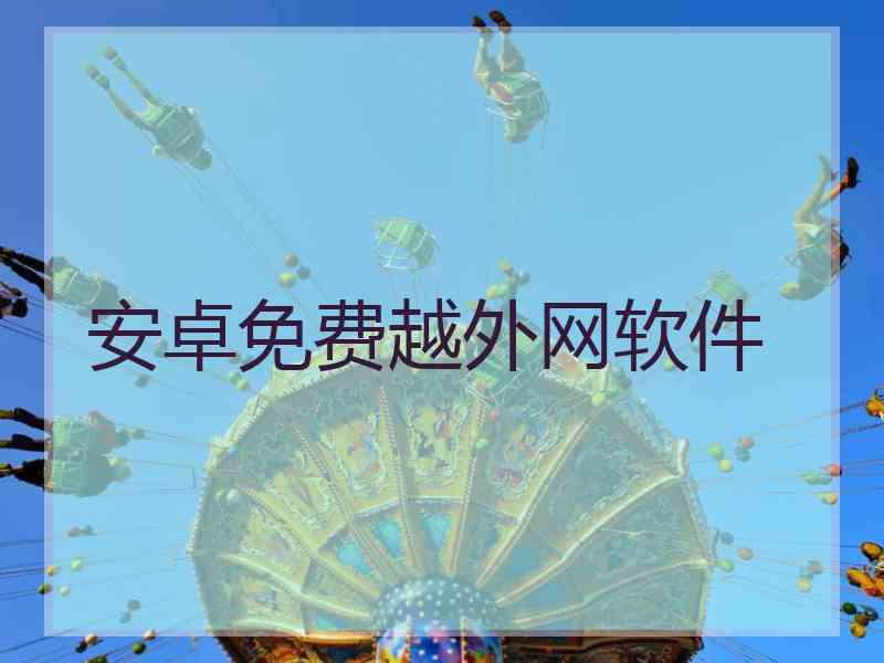 安卓免费越外网软件