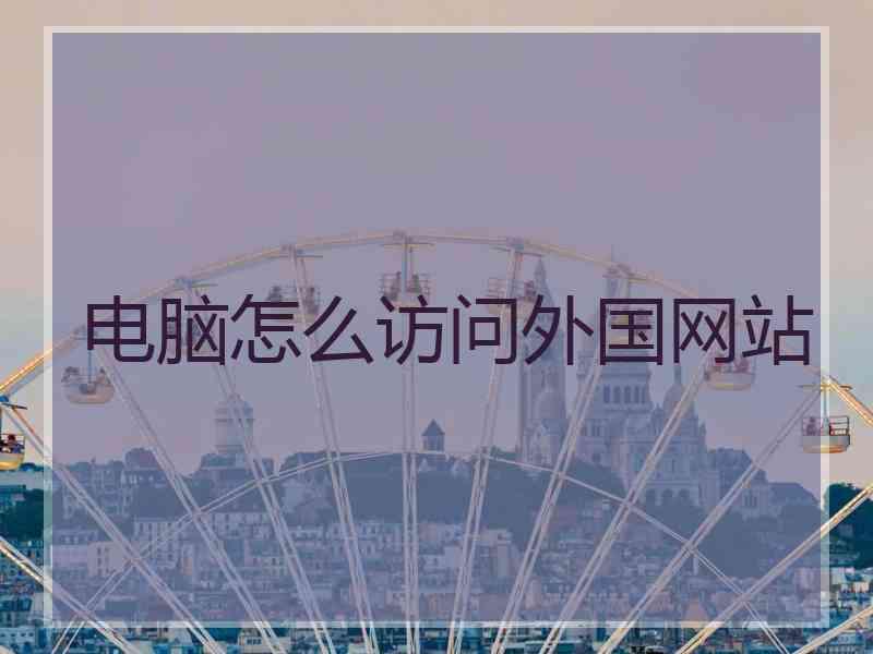 电脑怎么访问外国网站