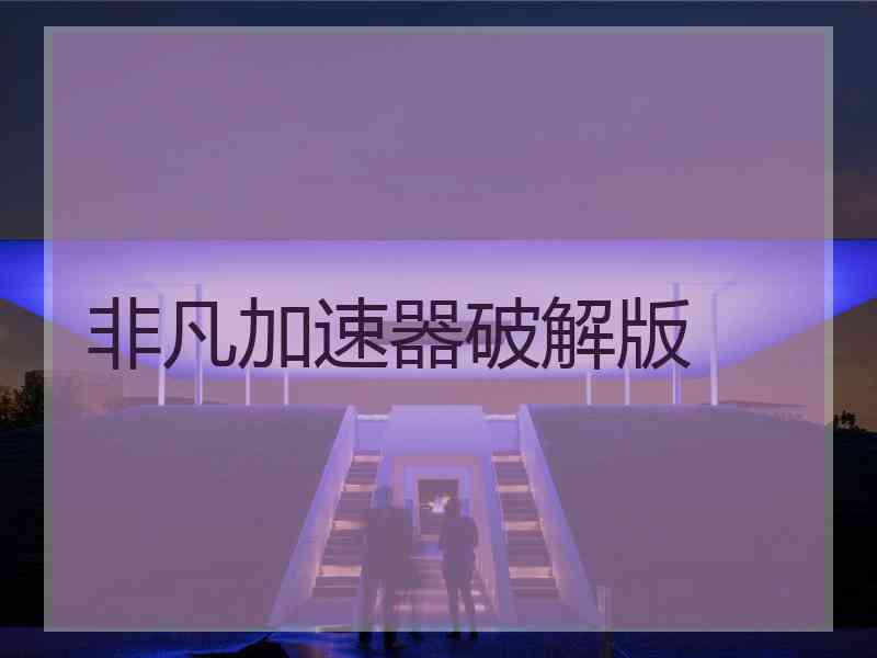 非凡加速器破解版
