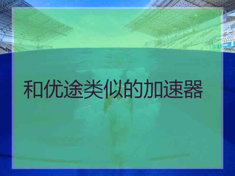 和优途类似的加速器