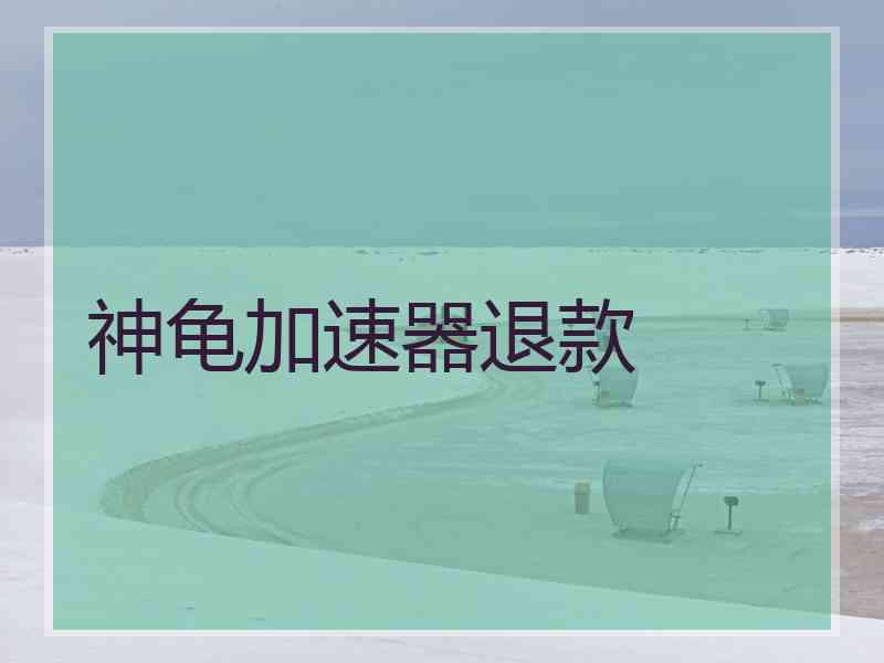 神龟加速器退款