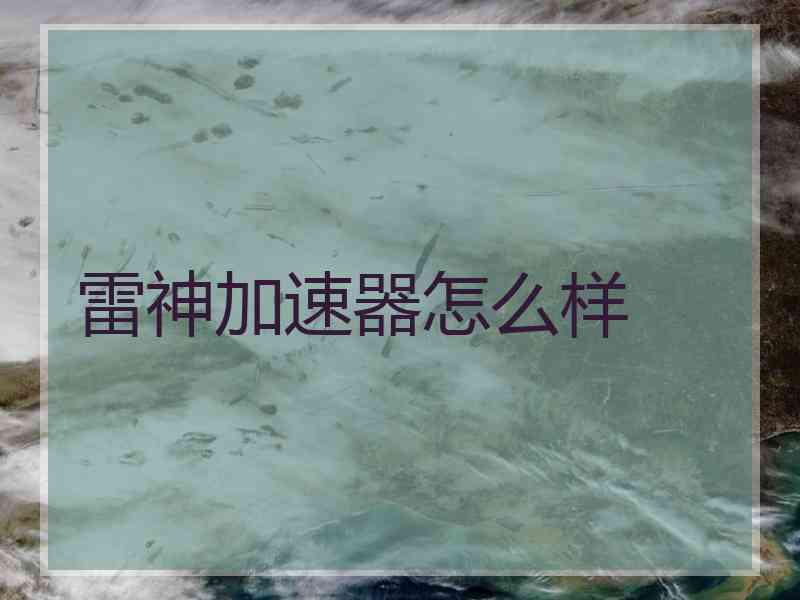 雷神加速器怎么样