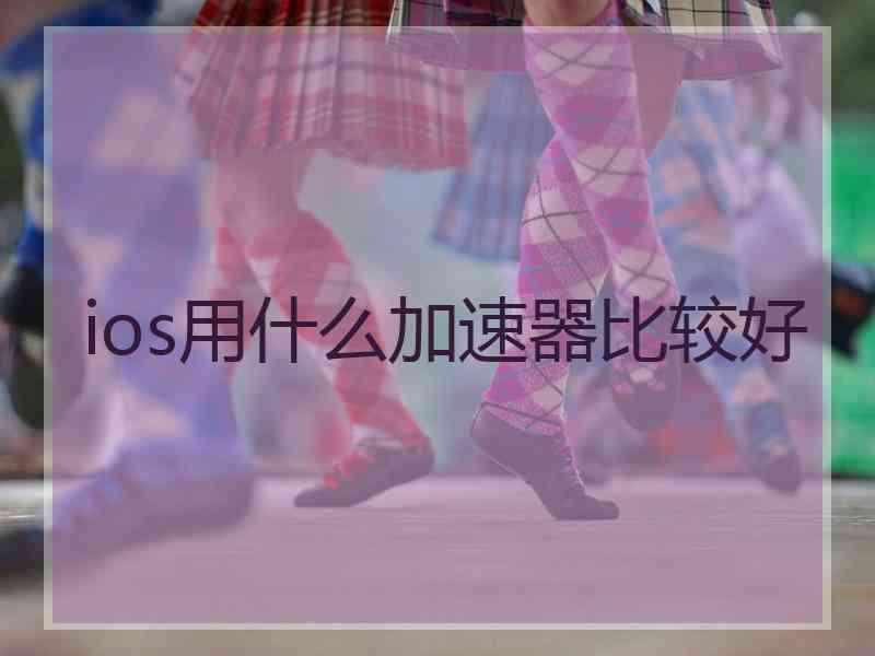ios用什么加速器比较好